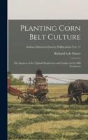 Planting Corn Belt Culture; the Impress of the Upland Southerner and Yankee in the Old Northwest; Indiana Historical Society Publications Vol. 17