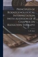 Principles of Roentgenological Interpretation (With Addition of a Chapter on Radiation Therapy)