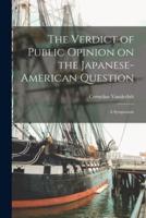 The Verdict of Public Opinion on the Japanese-American Question; a Symposium