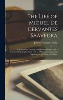 The Life of Miguel De Cervantes Saavedra; a Biographical Literary, and Historical Study, With a Tentative Bibliography From 1585 to 1892, and an Annotated Appendix on the Canto De Calíope