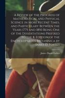 A Review of the Progress of Mathematical and Physical Science in More Recent Times, and Particulary Between the Years 1775 and 1850 Being One of the D