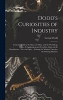 Dodd's Curiosities of Industry [microform] : Contents: Gold in the Mine, the Mint, and the Workshop; Paper, Its Application and Novelties; Glass and Its Manufacture ; Fire and Light ... Printing, Its Modern Varieties; the Printing Machine