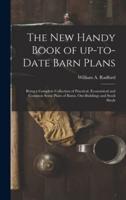 The New Handy Book of Up-to-date Barn Plans : Being a Complete Collection of Practical, Economical and Common Sense Plans of Barns, Out-buildings and Stock Sheds