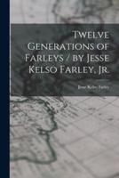 Twelve Generations of Farleys / By Jesse Kelso Farley, Jr.