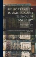 The Hoar Family in America and Its English Ancestry : a Compilation From Collections Made by the Hon. George Frisbie Hoar