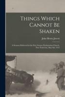 Things Which Cannot Be Shaken : a Sermon Delivered in the First Avenue Presbyterian Church, New York City, May 9th, 1915