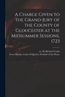A Charge Given to the Grand-Jury of the County of Gloucester at the Midsummer Sessions, 1723