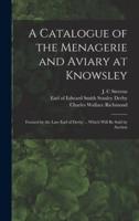 A Catalogue of the Menagerie and Aviary at Knowsley : Formed by the Late Earl of Derby ... Which Will Be Sold by Auction