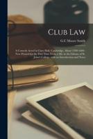 Club Law : a Comedy Acted in Clare Hall, Cambridge, About 1599-1600 : Now Printed for the First Time From a Ms. in the Library of St. John's College, With an Introduction and Notes