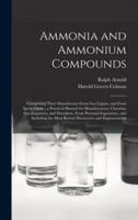 Ammonia and Ammonium Compounds : Comprising Their Manufacture From Gas-liquor, and From Spent-oxide ; a Practical Manual for Manufacturers, Chemists, Gas-engineers, and Drysalters, From Personal Experience, and Including the Most Recent Discoveries And...