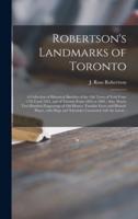 Robertson's Landmarks of Toronto [microform] : a Collection of Historical Sketches of the Old Town of York From 1792 Until 1833, and of Toronto From 1834 to 1895 : Also, Nearly Two Hundred Engravings of Old Houses, Familiar Faces and Historic Places,...