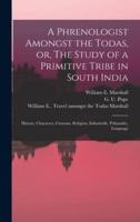 A Phrenologist Amongst the Todas, or, The Study of a Primitive Tribe in South India : History, Character, Customs, Religion, Infanticide, Polyandry, Language