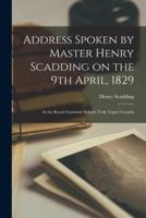 Address Spoken by Master Henry Scadding on the 9th April, 1829 [microform] : at the Royal Grammar School, York, Upper Canada