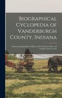 Biographical Cyclopedia of Vanderburgh County, Indiana : Embracing Biographies of Many of the Prominent Men and Families of the County