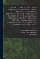 Index Zoologicus No. II. An Alphabetical List of Names of Genera and Subgenera Proposed for Use in Zoology as Recorded in the "Zoological Record," Vols. 38-47 Inclusive (1901-1910) and the Zoology Volumes of the "International Catalogue of Scientific...