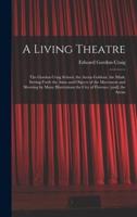 A Living Theatre: the Gordon Craig School, the Arena Goldoni, the Mask; Setting Forth the Aims and Objects of the Movement and Showing by Many Illustrations the City of Florence [and] the Arena