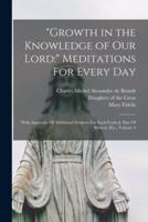 "Growth in the Knowledge of Our Lord:" Meditations For Every Day : With Appendix Of Additional Subjects For Each Festival, Day Of Retreat, Etc., Volume 4