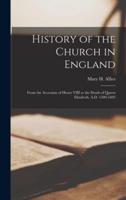 History of the Church in England : From the Accession of Henry VIII to the Death of Queen Elizabeth, A.D. 1509-1603