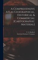 A Comprehensive Atlas Geographical, Historical & Commercial [cartographic Material]
