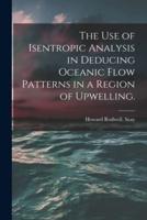 The Use of Isentropic Analysis in Deducing Oceanic Flow Patterns in a Region of Upwelling.