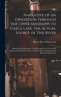 Narrative of an Expedition Through the Upper Mississippi to Itasca Lake, the Actual Source of This River [microform] : Embracing an Exploratory Trip Through the St. Croix and Burntwood (or Broule) Rivers in 1832, Under the Direction of Henry R....