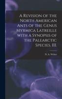 A Revision of the North American Ants of the Genus Myrmica Latreille With a Synopsis of the Palearctic Species. III.