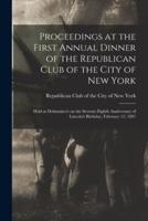 Proceedings at the First Annual Dinner of the Republican Club of the City of New York : Held at Delmonico's on the Seventy-eighth Anniversary of Lincoln's Birthday, February 12, 1887