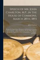 Speech of Mr. John Charlton, M.P., in the House of Commons, March 28th, 1893 [microform] : Reciprocity Negociations, Documents and Statements, Criticism of Government Conduct and Motives, No Real Effort Made for Reciprocity, Explanation of Diverse...