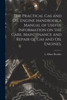 The Practical Gas and Oil Engine Handbook;a Manual of Useful Information on the Care, Maintenance and Repair of Gas and Oil Engines,