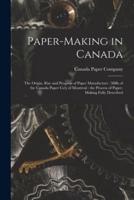 Paper-making in Canada [microform] : the Origin, Rise and Progress of Paper Manufacture : Mills of the Canada Paper Co'y of Montreal : the Process of Paper-making Fully Described