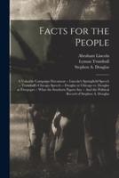 Facts for the People : A Valuable Campaign Document -- Lincoln's Springfield Speech -- Trumbull's Chicago Speech -- Douglas at Chicago Vs. Douglas at Freepoprt -- What the Southern Papers Say -- And the Political Record of Stephen A. Douglas