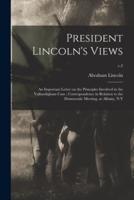 President Lincoln's Views : an Important Letter on the Principles Involved in the Vallandigham Case ; Correspondence in Relation to the Democratic Meeting, at Albany, N.Y; c.2