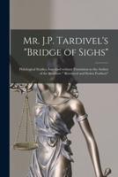 Mr. J.P. Tardivel's "Bridge of Sighs" [microform] : Philological Studies, Inscribed Without Permission to the Author of the Brochure " Borrowed and Stolen Feathers"