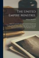 The United Empire Minstrel [microform] : a Selection of the Best National, Constitutional and Loyal Orange Songs and Poems : With a Large Number of Toasts and Sentiments and a Chronological Table Shewing the Principal Innovations and Apostacies of The...