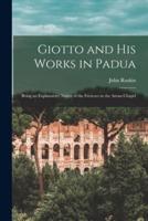 Giotto and His Works in Padua : Being an Explanatory Notice of the Frescoes in the Arena Chapel