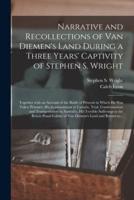 Narrative and Recollections of Van Diemen's Land During a Three Years' Captivity of Stephen S. Wright [microform] : Together With an Account of the Battle of Prescott in Which He Was Taken Prisoner, His Imprisonment in Canada, Trial, Condemnation And...