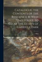 Catalogue, the Contents of the Residence 41 West 72nd Street, to Close the Estate of Gabriel Clark