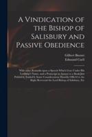 A Vindication of the Bishop of Salisbury and Passive Obedience : With Some Remarks Upon a Speech Which Goes Under His Lordship's Name, and a Postscript in Answer to a Book Just Publish'd, Entitul'd, Some Considerations Humbly Offer'd to the Right...