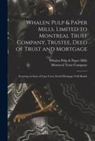 Whalen Pulp & Paper Mills, Limited to Montreal Trust Company, Trustee, Deed of Trust and Mortgage [microform] : Securing an Issue of 6 per Cent, Serial Mortgage Gold Bonds