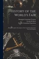 History of the World's Fair : Being a Complete Description of the Columbian Exposition From Its Inception