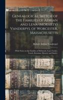 Genealogical Sketch of the Families of Adrian and Lena (Morarty) Vanderpyl of Worcester, Massachusetts