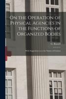 On the Operation of Physical Agencies in the Functions of Organized Bodies [microform] : With Suggestions as to the Nature of Cholera