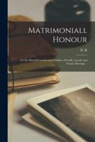 Matrimoniall Honour : or the Mutuall Crowne and Comfort of Godly, Loyall, and Chaste Marriage ..