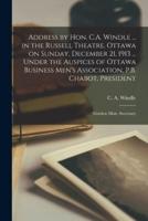 Address by Hon. C.A. Windle ... in the Russell Theatre, Ottawa on Sunday, December 21, 1913 ... Under the Auspices of Ottawa Business Men's Associatio