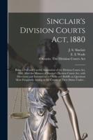 Sinclair's Division Courts Act, 1880 [microform] : Being a Full and Careful Annotation of the Division Courts Act, 1880, After the Manner of Sinclair's Division Courts Act, With Directions and Instructions to Clerks and Bailiffs on Questions Most...
