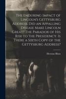 The Enduring Impact of Lincoln's Gettysburg Address. Did an Appalling Disease Make Lincoln Great? The Paradox of His Rise to the Presidency. Is There a Sixth Copy of the Gettysburg Address?