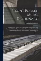 Elson's Pocket Music Dictionary : the Important Terms Used in Music With Pronunciation and Concise Definition, Together With the Elements of Notation and a Biographical List of Over Seven Hundred Noted Names in Music