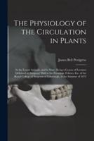 The Physiology of the Circulation in Plants : in the Lower Animals, and in Man : Being a Course of Lectures Delivered at Surgeons' Hall to the President, Fellows, Etc. of the Royal College of Surgeons of Edinburgh, in the Summer of 1872