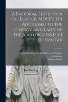 A Pastoral Letter for the Lent of MDCCCLIII Addressed to the Clergy and Laity of the Archdiocess [Sic] of Halifax [Microform]