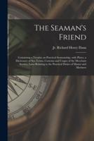 The Seaman's Friend : Containing a Treatise on Practical Seamanship, With Plates, a Dictionary of Sea Terms, Customs and Usages of the Merchant Service, Laws Relating to the Practical Duties of Master and Mariners
